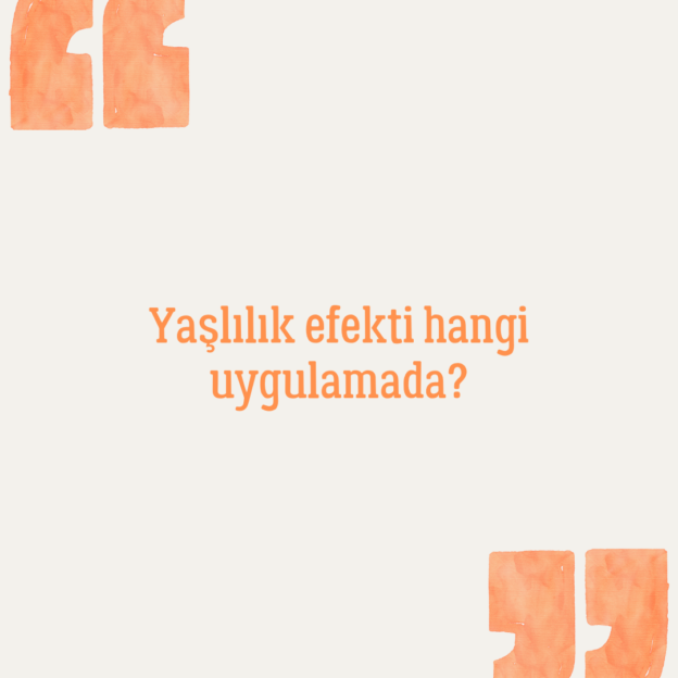 Yaşlılık efekti hangi uygulamada? 1