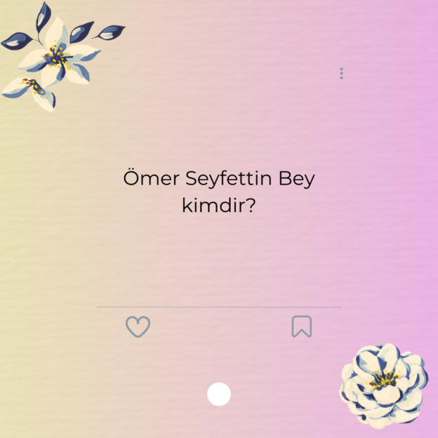 Ömer Seyfettin Bey kimdir? 1