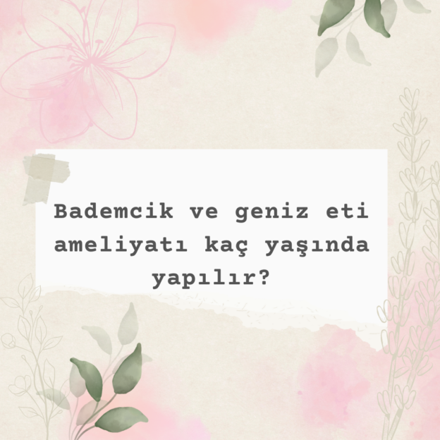 Bademcik ve geniz eti ameliyatı kaç yaşında yapılır? 1