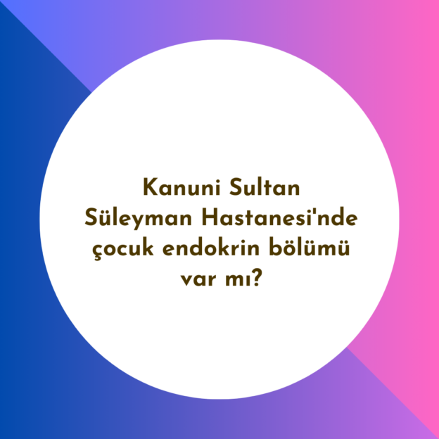 Kanuni Sultan Süleyman Hastanesi'nde çocuk endokrin bölümü var mı? 1