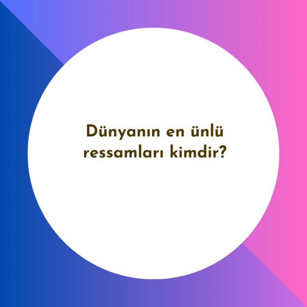 Dünyanın en ünlü ressamları kimdir? 1