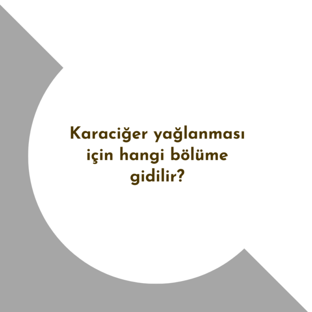 Karaciğer yağlanması için hangi bölüme gidilir? 1