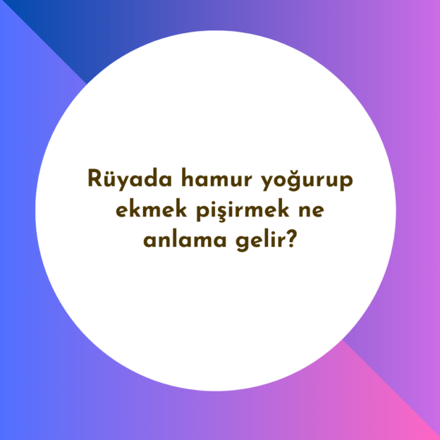 Rüyada hamur yoğurup ekmek pişirmek ne anlama gelir? 1