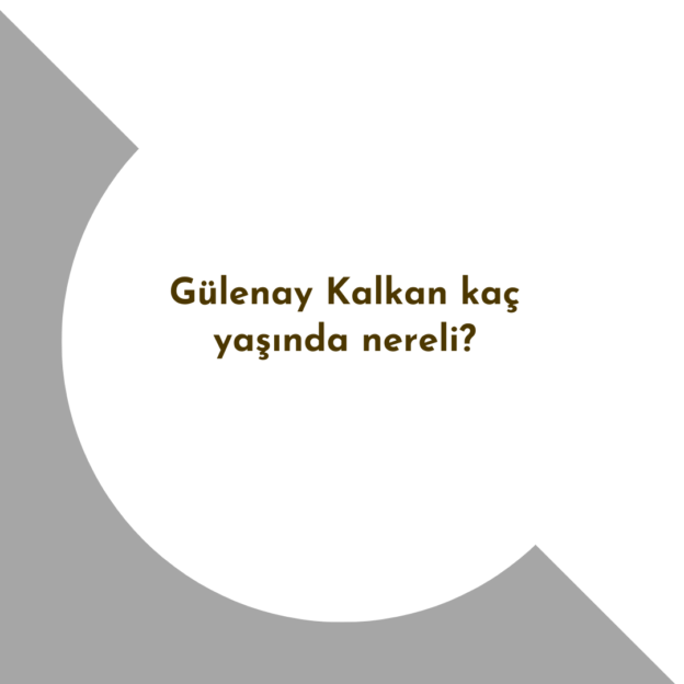 Gülenay Kalkan kaç yaşında nereli? 1