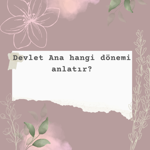 Devlet Ana hangi dönemi anlatır? 1