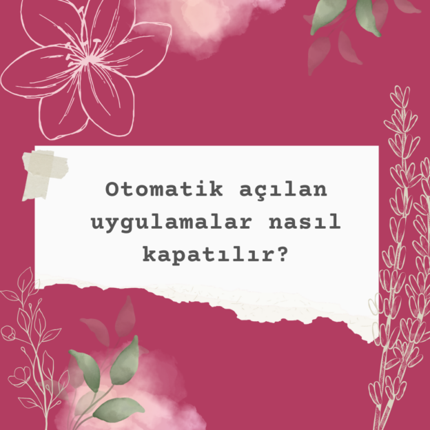 Otomatik açılan uygulamalar nasıl kapatılır? 1