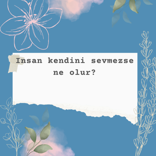 Insan kendini sevmezse ne olur? 1