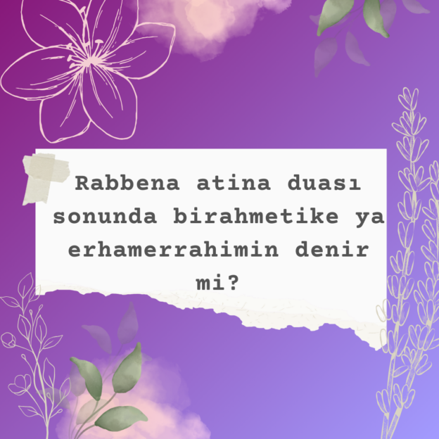 Rabbena atina duası sonunda birahmetike ya erhamerrahimin denir mi? 3