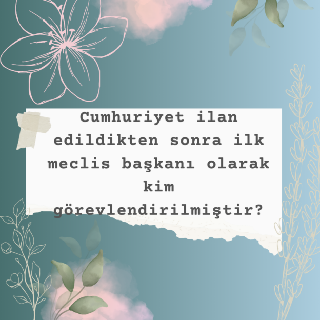 Cumhuriyet ilan edildikten sonra ilk meclis başkanı olarak kim görevlendirilmiştir? 1