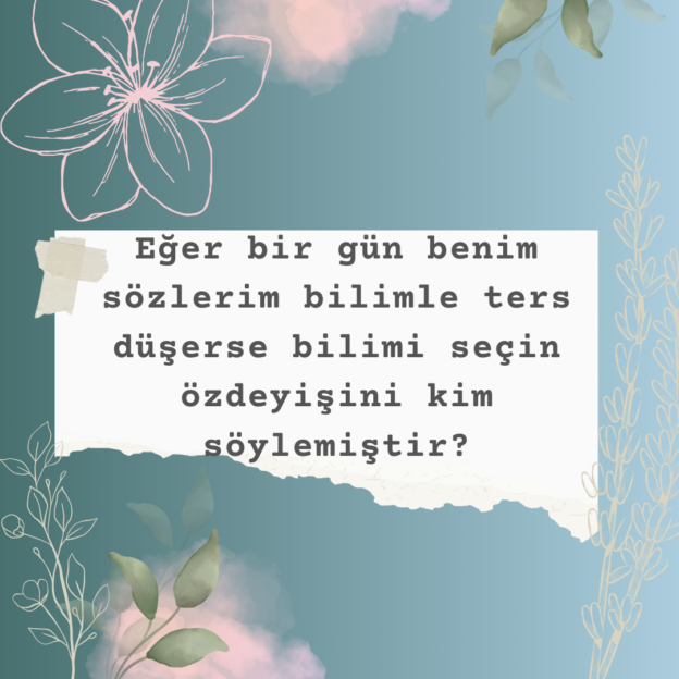 Eğer bir gün benim sözlerim bilimle ters düşerse bilimi seçin özdeyişini kim söylemiştir? 1