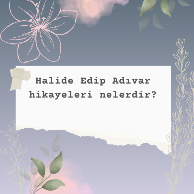 Halide Edip Adıvar hikayeleri nelerdir? 10